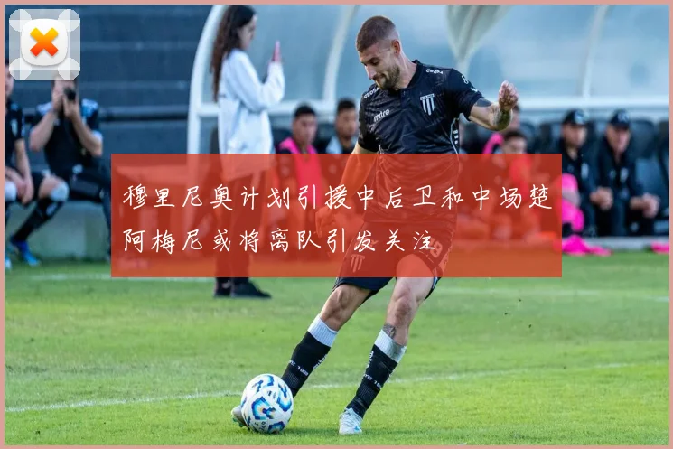 穆里尼奥计划引援中后卫和中场楚阿梅尼或将离队引发关注