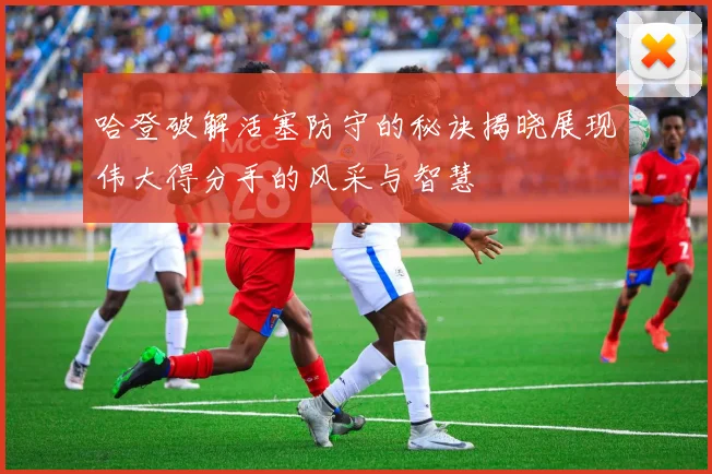哈登破解活塞防守的秘诀揭晓展现伟大得分手的风采与智慧