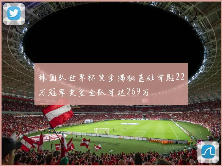韩国队世界杯奖金揭秘基础津贴22万冠军奖金全队可达269万