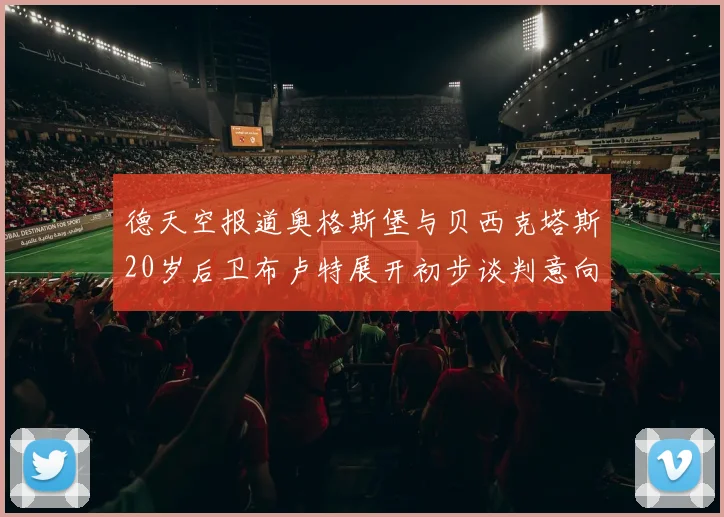 德天空报道奥格斯堡与贝西克塔斯20岁后卫布卢特展开初步谈判意向明确