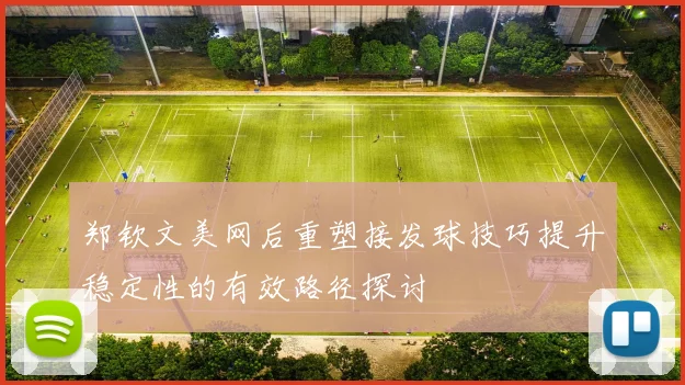 郑钦文美网后重塑接发球技巧提升稳定性的有效路径探讨