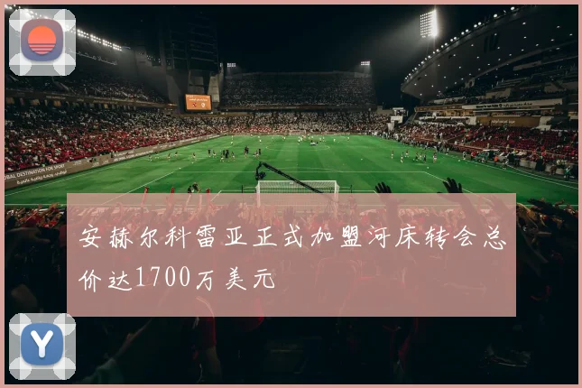 安赫尔科雷亚正式加盟河床转会总价达1700万美元