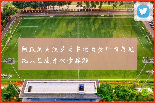 阿森纳关注罗马中场马努科内与经纪人已展开初步接触