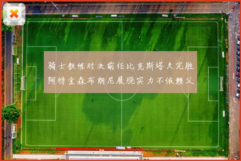骑士教练对决前任比克斯塔夫完胜阿特金森布朗尼展现实力不依赖父亲